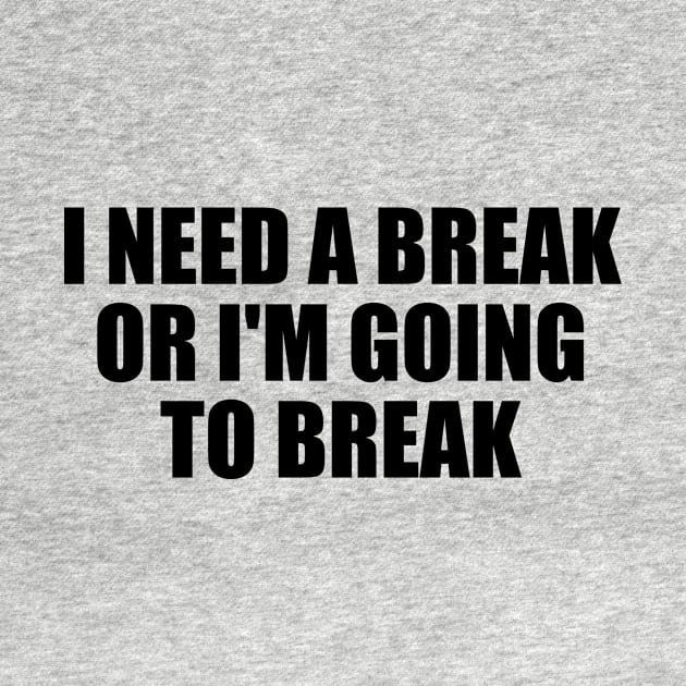 I need a break or I'm going to break by BL4CK&WH1TE 